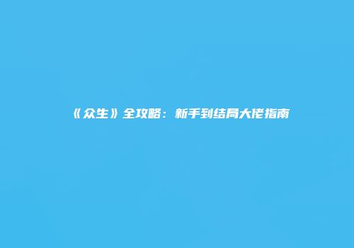 《众生》全攻略：新手到结局大佬指南