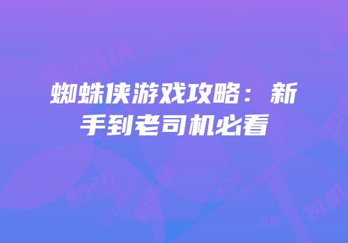 蜘蛛侠游戏攻略：新手到老司机必看