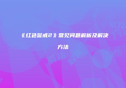 《红色警戒2》常见问题解析及解决方法