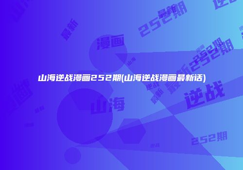 山海逆战漫画252期(山海逆战漫画最新话)