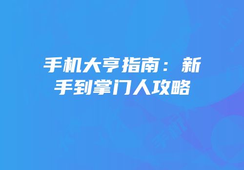 手机大亨指南：新手到掌门人攻略