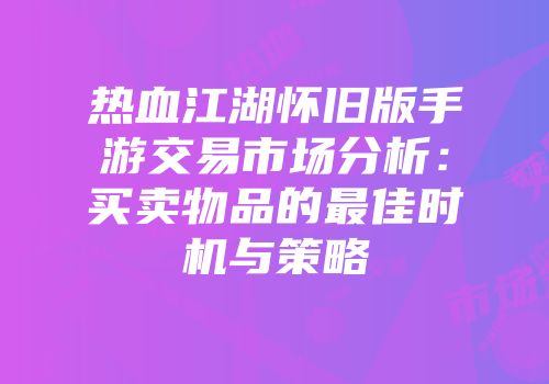 热血江湖怀旧版手游交易市场分析:买卖物品的最佳时机与策略