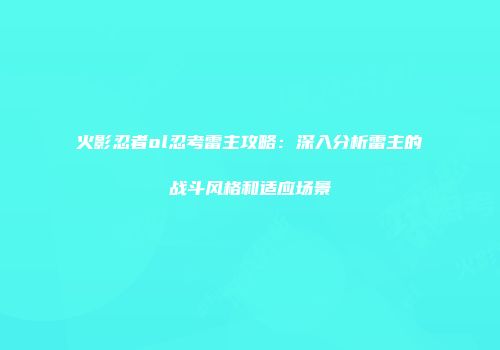 火影忍者ol忍考雷主攻略:深入分析雷主的战斗风格和适应场景