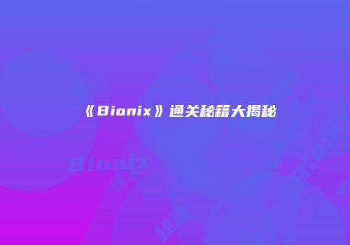 《Bionix》通关秘籍大揭秘