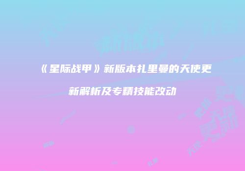 《星际战甲》新版本扎里曼的天使更新解析及专精技能改动