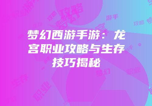 梦幻西游手游：龙宫职业攻略与生存技巧揭秘