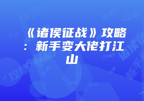 《诸侯征战》攻略：新手变大佬打江山