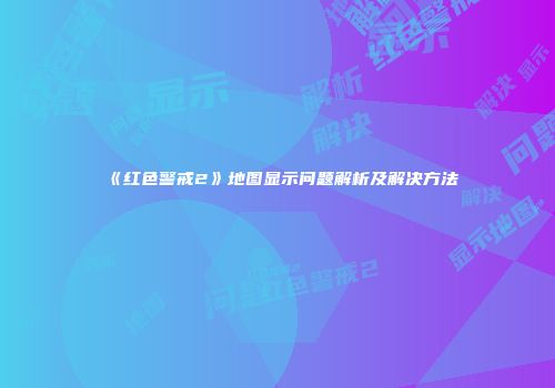 《红色警戒2》地图显示问题解析及解决方法