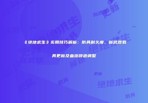 《绝地求生》实用技巧解析：防具耐久度、新武器载具更新及血液颜色调整