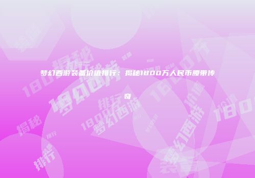 梦幻西游装备价值排行：揭秘1800万人民币腰带传奇