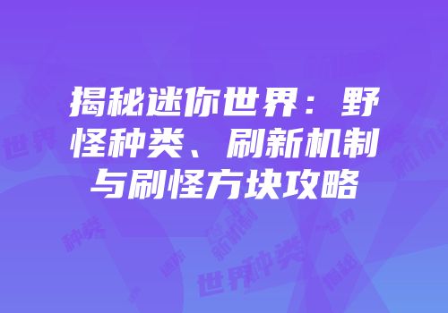 揭秘迷你世界：野怪种类、刷新机制与刷怪方块攻略