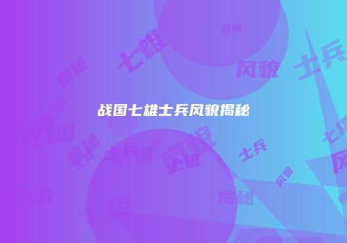 战国七雄士兵风貌揭秘