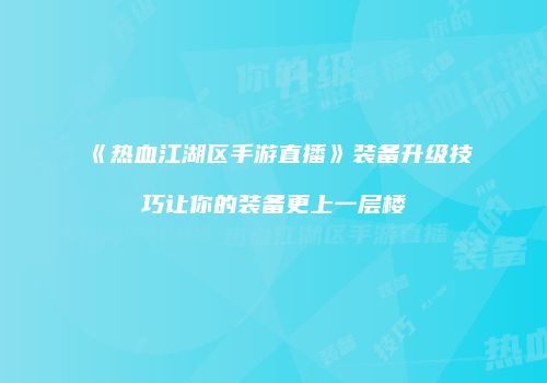 《热血江湖区手游直播》装备升级技巧让你的装备更上一层楼