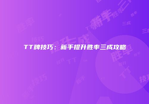 TT牌技巧：新手提升胜率三成攻略