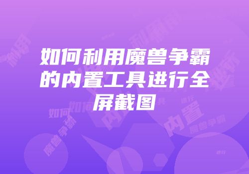 如何利用魔兽争霸的内置工具进行全屏截图