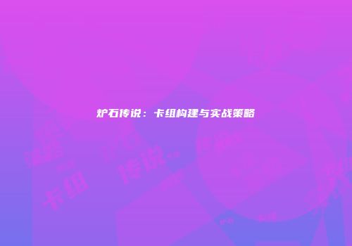 炉石传说：卡组构建与实战策略