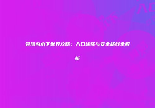 冒险岛水下世界攻略：入口途径与安全路线全解析