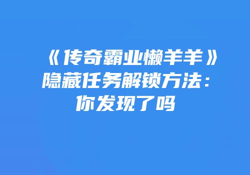 《传奇霸业懒羊羊》隐藏任务解锁方法：你发现了吗