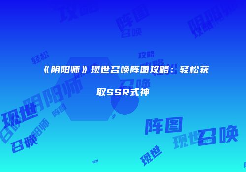 《阴阳师》现世召唤阵图攻略：轻松获取SSR式神