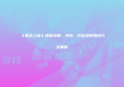 《第五人格》地窖攻略：寻找、开启及使用技巧全解析