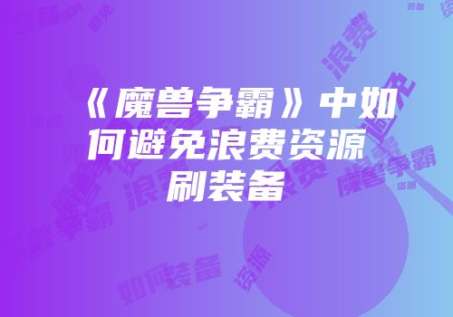 《魔兽争霸》中如何避免浪费资源刷装备