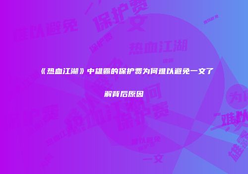 《热血江湖》中雄霸的保护费为何难以避免一文了解背后原因