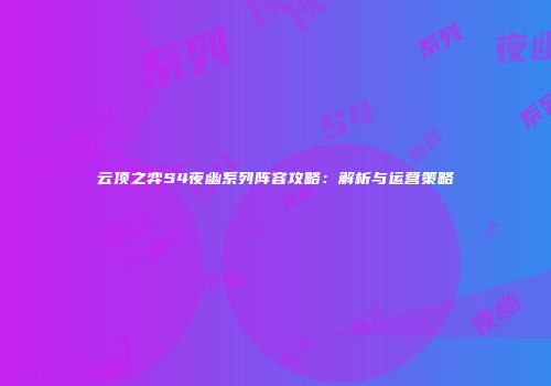 云顶之弈S4夜幽系列阵容攻略：解析与运营策略