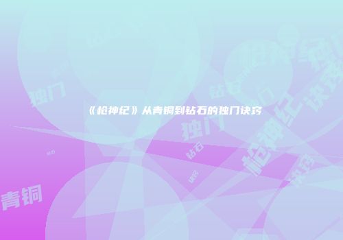 《枪神纪》从青铜到钻石的独门诀窍