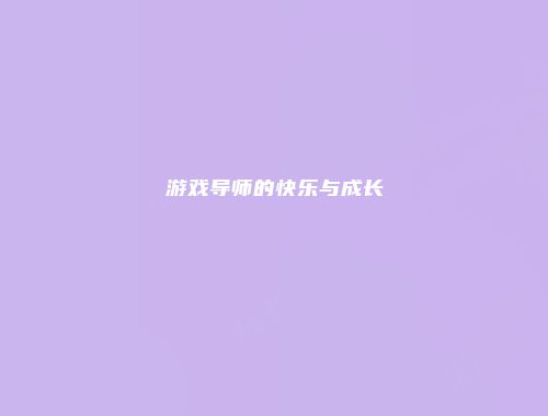 游戏导师的快乐与成长