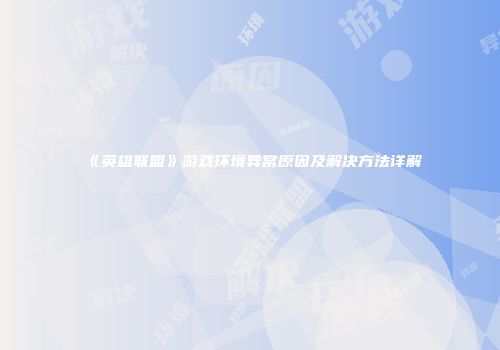 《英雄联盟》游戏环境异常原因及解决方法详解