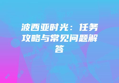 波西亚时光：任务攻略与常见问题解答