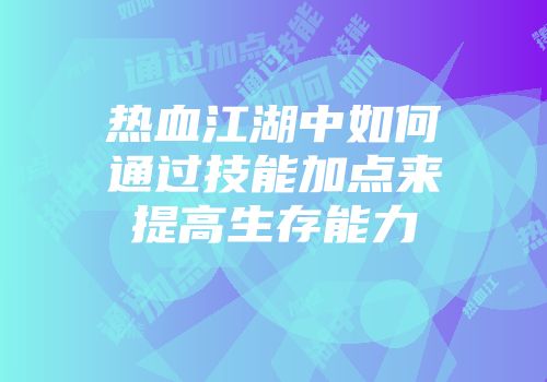 热血江湖中如何通过技能加点来提高生存能力