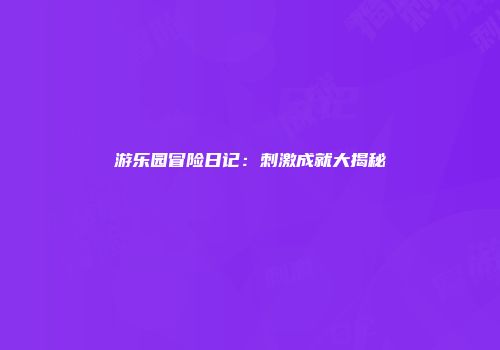 游乐园冒险日记：刺激成就大揭秘