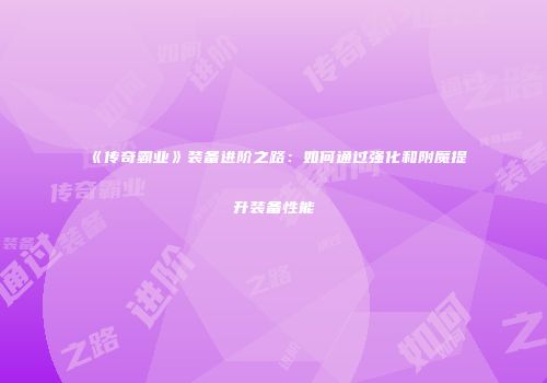 《传奇霸业》装备进阶之路：如何通过强化和附魔提升装备性能
