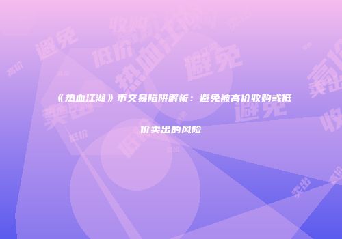 《热血江湖》币交易陷阱解析：避免被高价收购或低价卖出的风险