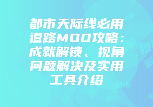 都市天际线必用道路MOD攻略：成就解锁、视角问题解决及实用工具介绍