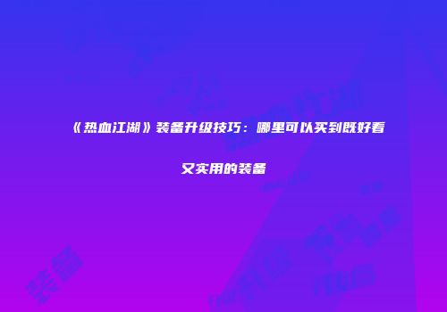 《热血江湖》装备升级技巧：哪里可以买到既好看又实用的装备