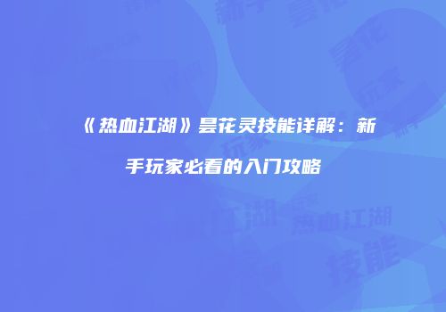 《热血江湖》昙花灵技能详解：新手玩家必看的入门攻略