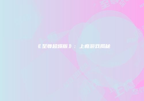 《至尊超爆版》：上瘾游戏揭秘