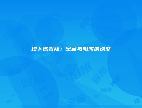 地下城冒险：宝藏与陷阱的诱惑