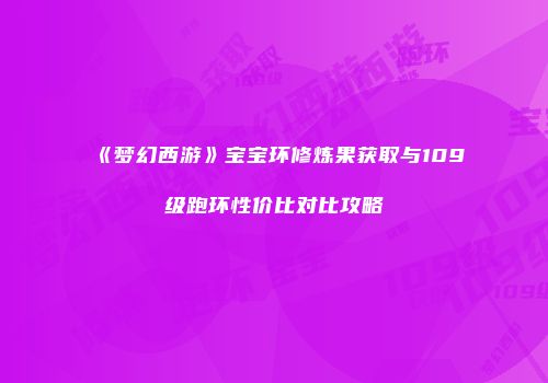 《梦幻西游》宝宝环修炼果获取与109级跑环性价比对比攻略