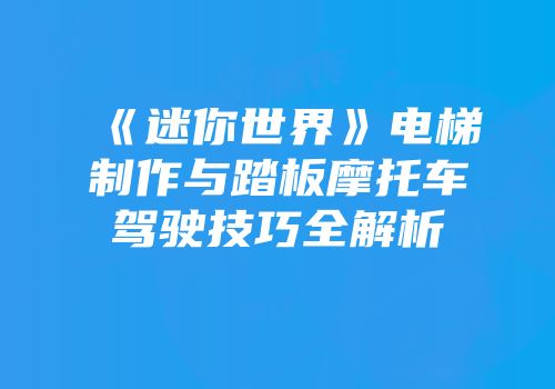 《迷你世界》电梯制作与踏板摩托车驾驶技巧全解析