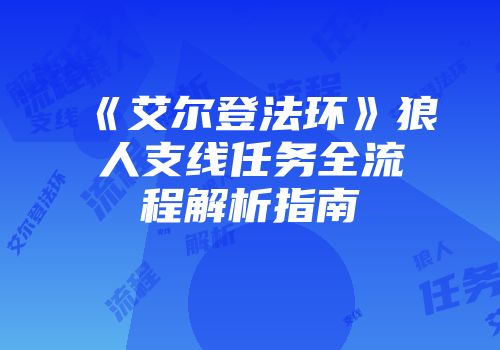 《艾尔登法环》狼人支线任务全流程解析指南