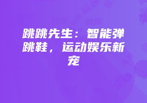 跳跳先生：智能弹跳鞋，运动娱乐新宠