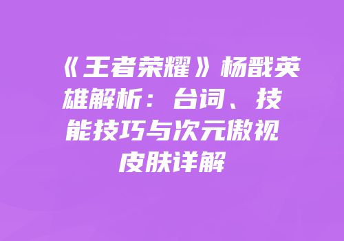 《王者荣耀》杨戬英雄解析：台词、技能技巧与次元傲视皮肤详解