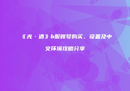 《光·遇》b服账号购买、设置及中文环境攻略分享