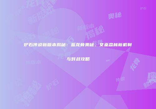 炉石传说新版本揭秘：蓝龙骨奥秘、女巫森林新机制与对战攻略