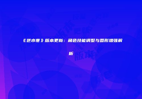 《逆水寒》版本更新：角色技能调整与图形增强解析