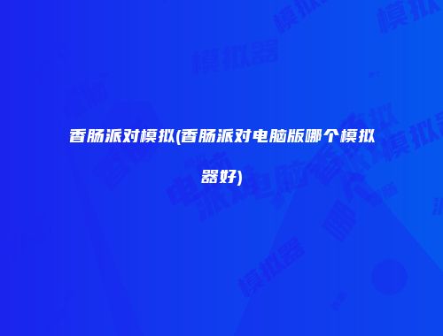 香肠派对模拟(香肠派对电脑版哪个模拟器好)