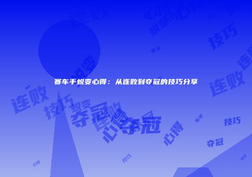 赛车手蜕变心得：从连败到夺冠的技巧分享